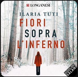 Fiori sopra l'inferno by Ilaria Tuti