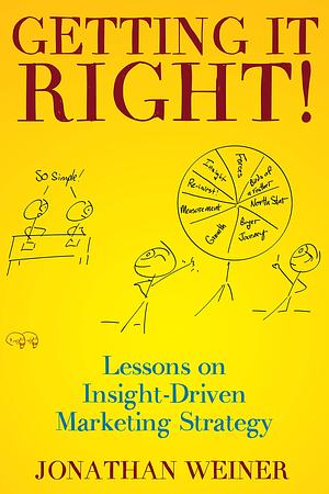 Getting It Right!: Lessons on Insight-Driven Marketing Strategy by Jonathan Weiner, Jonathan Weiner