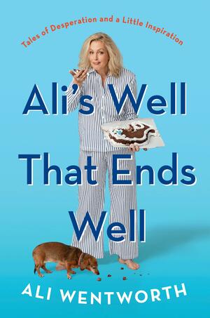 Ali's Well That Ends Well: Tales of Desperation and a Little Inspiration by Ali Wentworth
