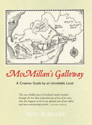 McMillan's Galloway: A Creative Guide by an Unreliable Local by Hugh McMillan