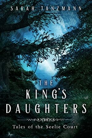 The King's Daughters (Tales of the Seelie Court, #1) by Sarah Tanzmann