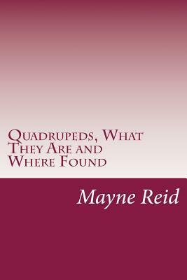 Quadrupeds, What They Are and Where Found by Mayne Reid