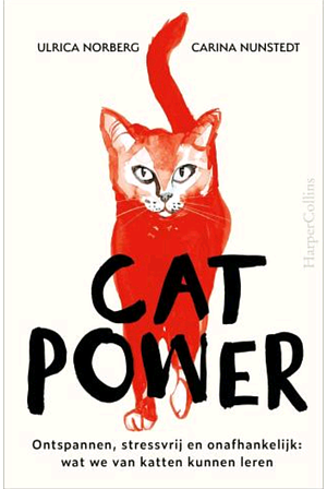 Cat power: ontspannen, stressvrij en onafhankelijk: wat we van katten kunnen leren by Carina Nunstedt, Ulrica Norberg