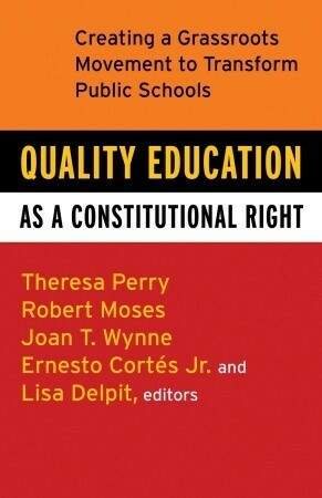 Quality Education as a Constitutional Right: Creating a Grassroots Movement to Transform Public Schools by Theresa Perry, Lisa Delpit, Robert P. Moses, Ernesto Cortes Jr.