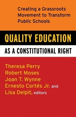 Quality Education as a Constitutional Right: Creating a Grassroots Movement to Transform Public Schools by Robert P. Moses, Lisa Delpit, Theresa Perry, Ernesto Cortes Jr.