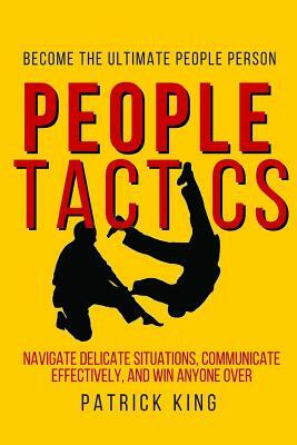 People Tactics: Become the Ultimate People Person - Strategies to Navigate Delicate Situations, Communicate Effectively, and Win Anyone Over (People Skills) by Patrick King