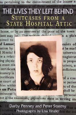 The Lives They Left Behind: Suitcases from a State Hospital Attic by Darby Penney, Peter Stastny, Lisa Rinzler, Robert Whitaker