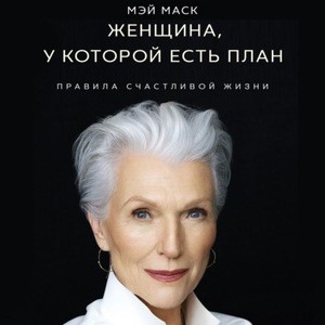 Женщина, у которой есть план: правила счастливой жизни by Maye Musk, Мэй Маск