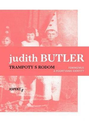 Trampoty s rodom. Feminizmus a podrývanie identity by Judith Butler