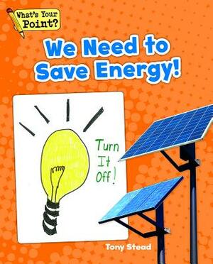 We Need to Save Energy! by Tony Stead