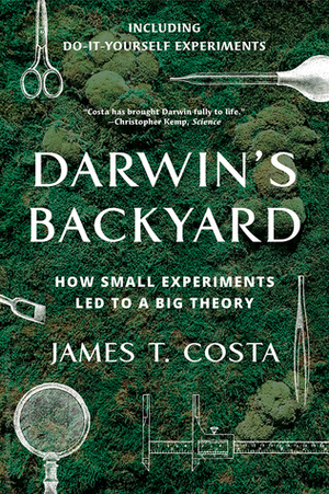 Darwin's Backyard: How Small Experiments Led to a Big Theory by James T. Costa