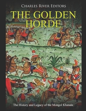 The Golden Horde: The History and Legacy of the Mongol Khanate by Charles River