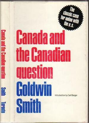 Canada And The Canadian Question by Carl Berger, Goldwin Smith