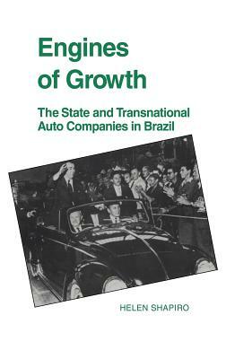 Engines of Growth: The State and Transnational Auto Companies in Brazil by Helen Shapiro