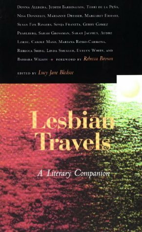 Lesbian Travels: A Literary Companion by Lucy Jane Bledsoe, Margaret Erhart, Nisa Donnelly, Rebecca Shine, Susan Fox Rogers, Sarah Jacobus, Judith Barrington, Terri de la Peña, Mariana Romo-Carmona, Linda Smukler, Evelyn C. White, Marianne Dresser, Carole Maso, Audre Lorde, Donna Allegra, Barbara Wilson, Sarah Grossman, Gerry Gomez Pearlberg, Sonja Franeta, Rebecca Brown