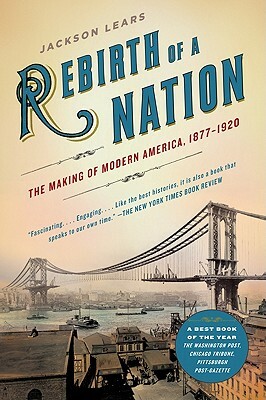 Rebirth of a Nation: The Making of Modern America, 1877-1920 by Jackson Lears