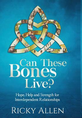 Can These Bones Live?: Hope, Help, and Strength for Interdependent Relationships by Ricky Allen