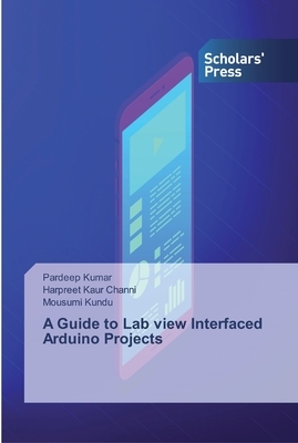 A Guide to Lab view Interfaced Arduino Projects by Pardeep Kumar, Harpreet Kaur Channi, Mousumi Kundu