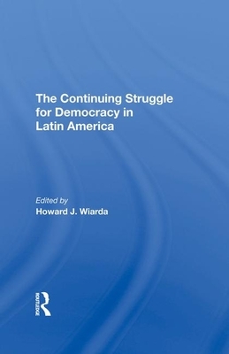 The Continuing Struggle for Democracy in Latin America by Howard J. Wiarda