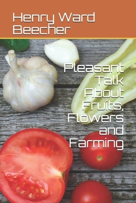 Pleasant Talk About Fruits, Flowers and Farming by Henry Ward Beecher