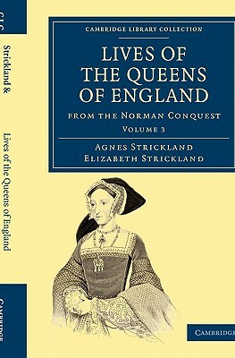 Lives of the Queens of England from the Norman Conquest - Volume 3 by Elizabeth Strickland, Strickland, Agnes Strickland