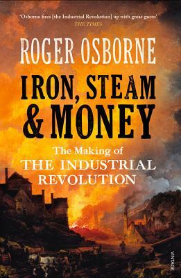 Iron, Steam & Money: The Making of the Industrial Revolution by Roger Osborne