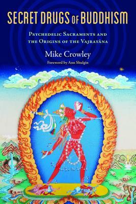 Secret Drugs of Buddhism: Psychedelic Sacraments and the Origins of the Vajrayana by Michael Crowley