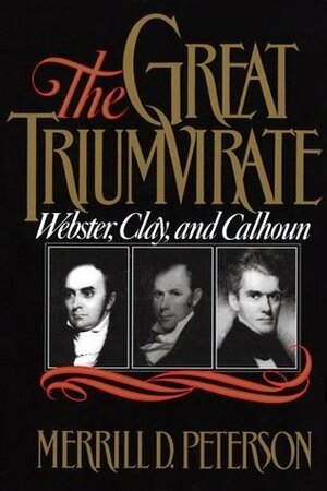 The Great Triumvirate: Webster, Clay, and Calhoun by Merrill D. Peterson
