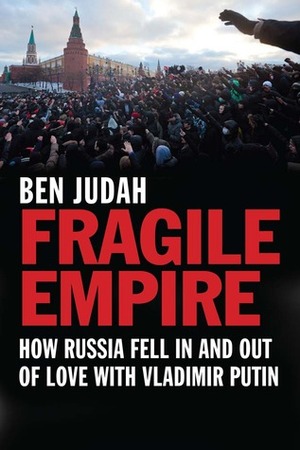 Fragile Empire: How Russia Fell In and Out of Love with Vladimir Putin by Ben Judah