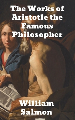 The Works of Aristotle the Famous Philosopher: Containing his Complete Masterpiece and Family Physician; his Experienced Midwife, his Book of Problems by William Salmon