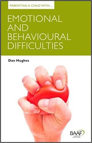 Parenting a Child with Emotional and Behavioural Difficulties by Dan Hughes