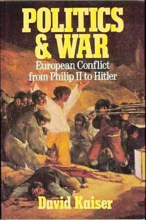 Politics & War: European Conflict from Philip II to Hitler by David E. Kaiser