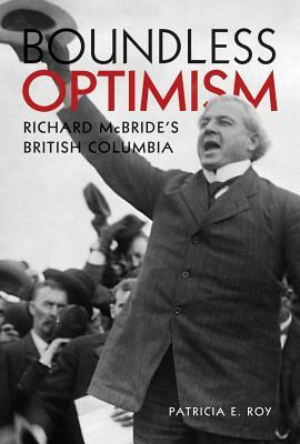 Boundless Optimism: Richard McBride's British Columbia by Patricia E. Roy