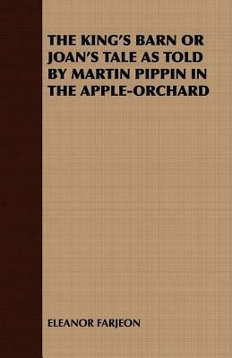 The King's Barn or Joan's Tale as Told by Martin Pippin in the Apple-Orchard by Eleanor Farjeon