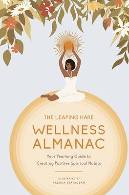 The Leaping Hare Wellness Almanac: Your yearlong guide to creating positive spiritual habits by Leaping Hare Press