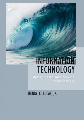 Information Technology: Strategic Decision-Making for Managers by Michael Lucas, Henry C. Lucas, Hank C. Lucas