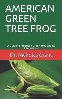 American Green Tree Frog: A Guide to American Green Tree and Its Interactions by Nicholas Grant