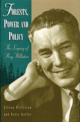 Forests, Power and Policy: The Legacy of Ray Williston by Eileen Williston, Betty Keller