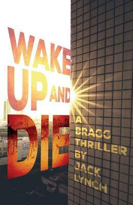 Wake up and Die: A Bragg Thriller by Jack Lynch