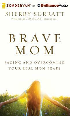 Brave Mom: Facing and Overcoming Your Real Mom Fears by Sherry Surratt