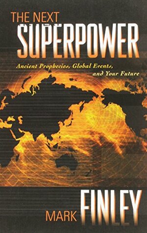 The Next Superpower: Ancient Prophecies, Global Events, and Your Future by Mark A. Finley