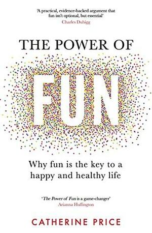 The Power of Fun: Why fun is the key to a happy and healthy life by Catherine Price