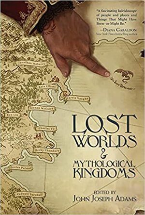 Lost Worlds & Mythological Kingdoms by John Joseph Adams, An Owomoyela, E. Lily Yu, Tobias S. Buckell, Jonathan Maberry, Becky Chambers, Dexter Palmer, Kate Elliott, Carrie Vaughn, Darcie Little Badger, James L. Cambias, Genevieve Valentine, Seanan McGuire, Theodora Goss, C.C. Finlay, Charles Yu, Cadwell Turnbull, Jeffrey Ford