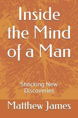 Inside the Mind of a Man: Shocking New Discoveries by Matthew James