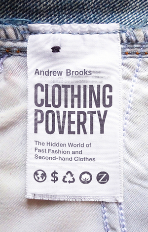 Clothing Poverty: The Hidden World of Fast Fashion and Second-hand Clothes by Andrew Brooks