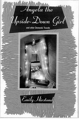 Angela the Upside-Down Girl: And Other Domestic Travels by Emily Hiestand