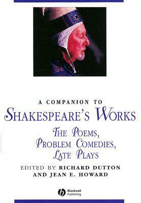 A Companion to Shakespeare's Works, Volume 4: The Poems, Problem Comedies, Late Plays by Richard Dutton, Jean E. Howard