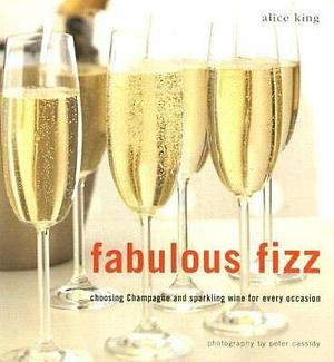 Fabulous Fizz: Choosing Champagne and Sparkling Wine for Every Occasion by Alice King