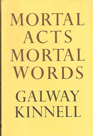 Mortal Acts, Mortal Words by Galway Kinnell