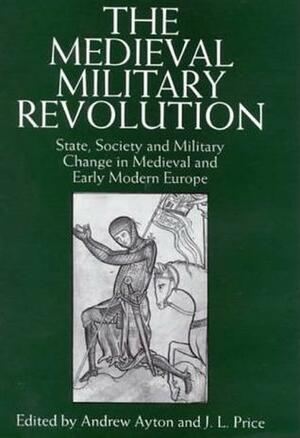 The Medieval Military Revolution: State, Society and Military Change in Medieval and Early Modern Europe by Andrew Ayton, Andrew Ayton